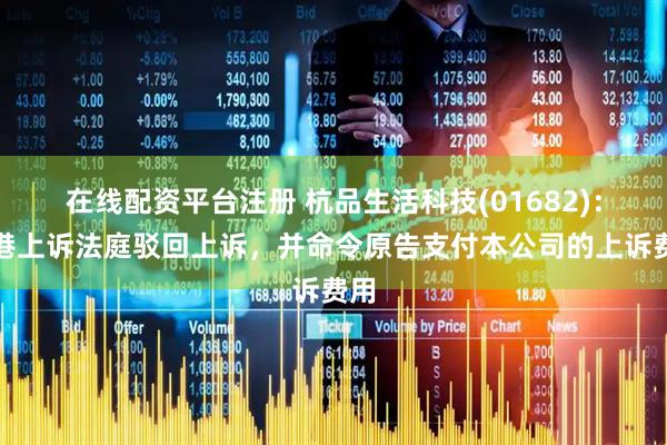 在线配资平台注册 杭品生活科技(01682)：香港上诉法庭驳回上诉，并命令原告支付本公司的上诉费用