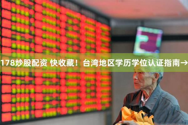 178炒股配资 快收藏！台湾地区学历学位认证指南→