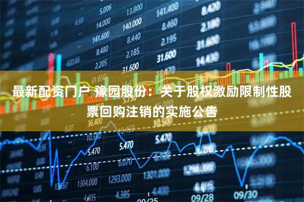 最新配资门户 豫园股份：关于股权激励限制性股票回购注销的实施公告