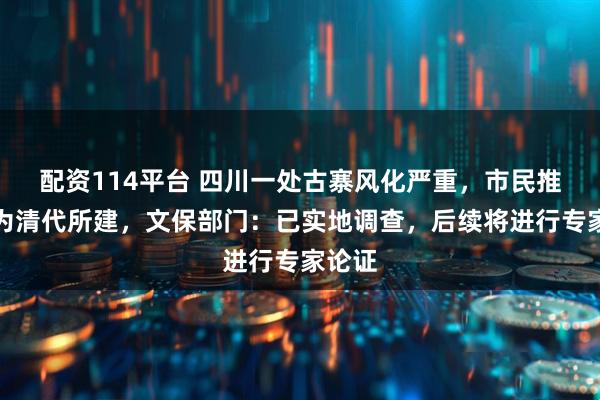 配资114平台 四川一处古寨风化严重，市民推测其为清代所建，文保部门：已实地调查，后续将进行专家论证